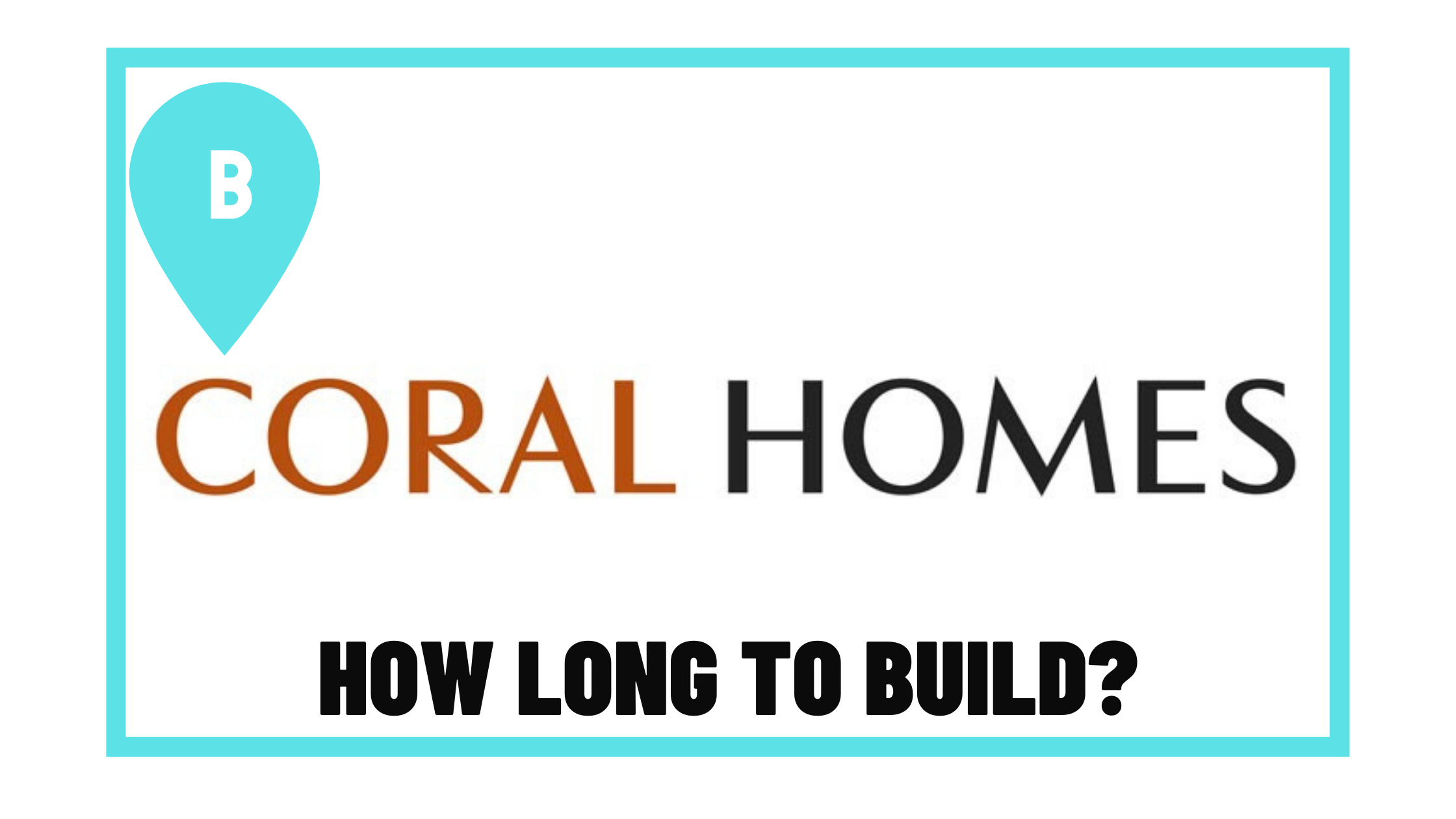 How long does coral homes take to build?